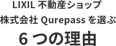 LIXIL不動産ショップ 株式会社Qurepassを選ぶ6つの理由